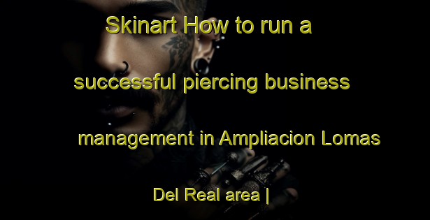 Skinart How to run a successful piercing business management in Ampliacion Lomas Del Real area | PiercingTraining | PiercingClasses | SkinartTraining-Mexico